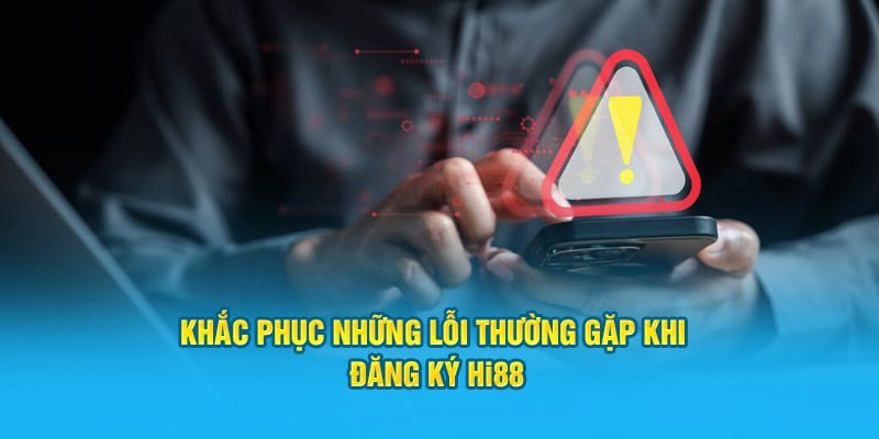 Khắc phục những lỗi thường gặp khi đăng ký Hi88